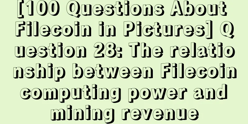 [100 Questions About Filecoin in Pictures] Question 28: The relationship between Filecoin computing power and mining revenue