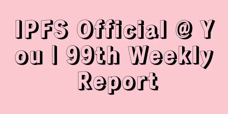 IPFS Official @ You | 99th Weekly Report