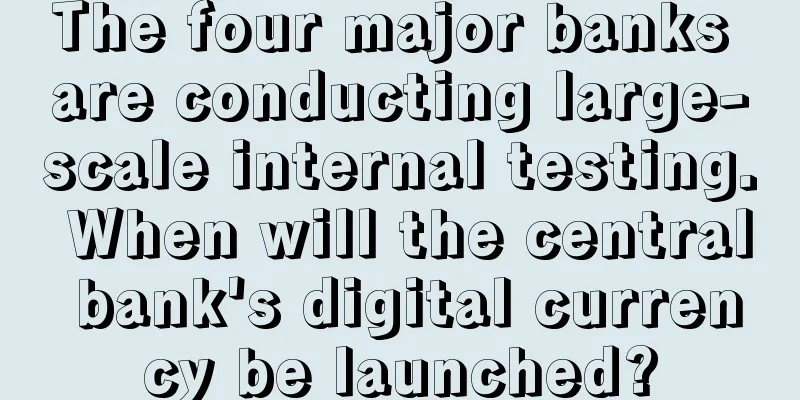 The four major banks are conducting large-scale internal testing. When will the central bank's digital currency be launched?