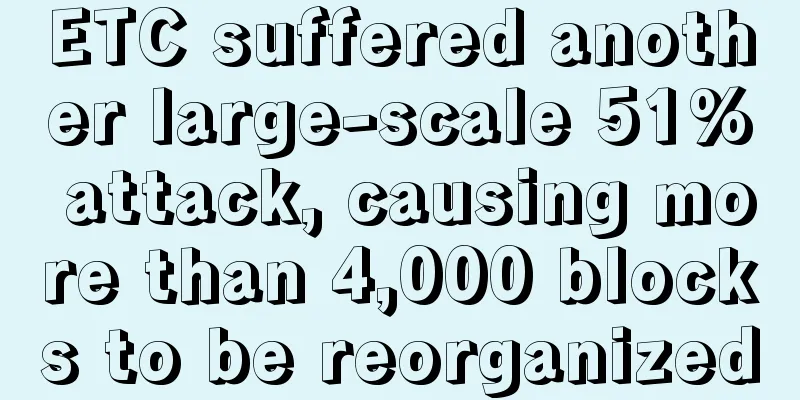ETC suffered another large-scale 51% attack, causing more than 4,000 blocks to be reorganized
