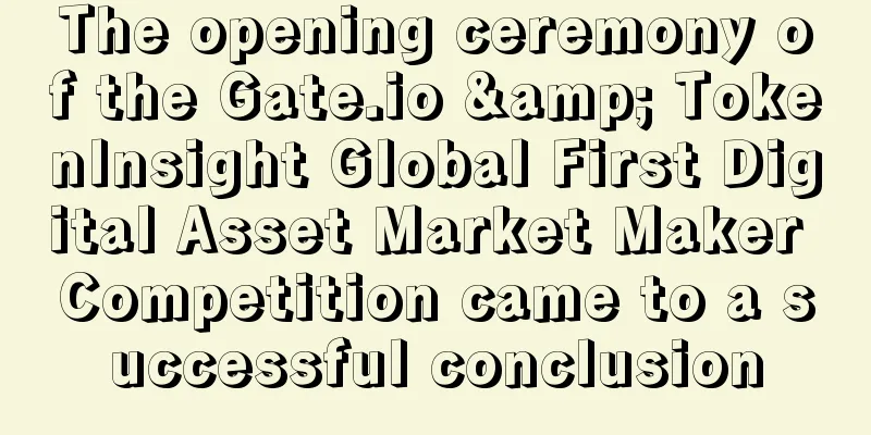 The opening ceremony of the Gate.io & TokenInsight Global First Digital Asset Market Maker Competition came to a successful conclusion