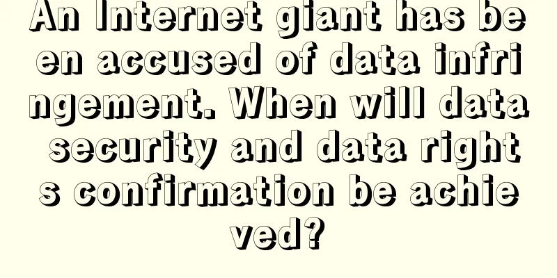 An Internet giant has been accused of data infringement. When will data security and data rights confirmation be achieved?