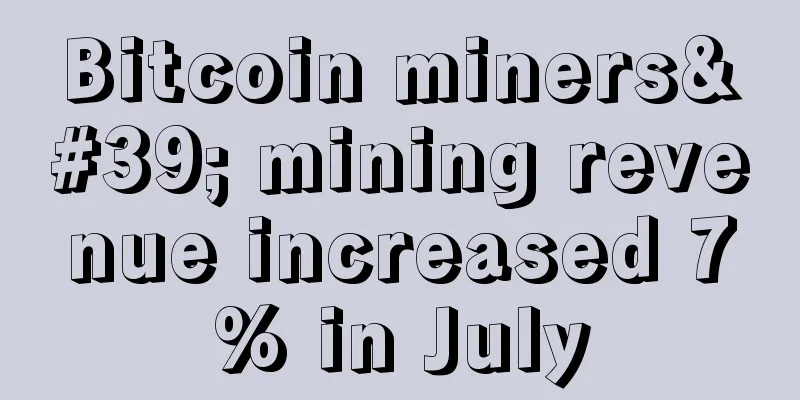 Bitcoin miners' mining revenue increased 7% in July