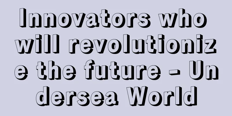 Innovators who will revolutionize the future - Undersea World