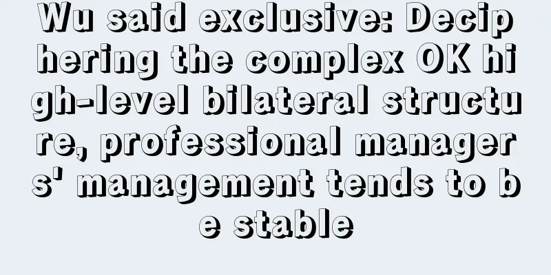 Wu said exclusive: Deciphering the complex OK high-level bilateral structure, professional managers' management tends to be stable