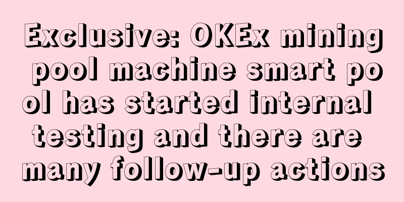 Exclusive: OKEx mining pool machine smart pool has started internal testing and there are many follow-up actions