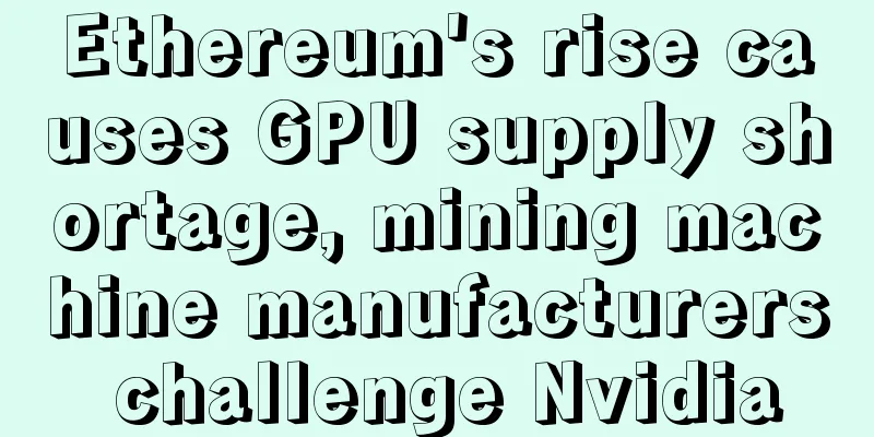 Ethereum's rise causes GPU supply shortage, mining machine manufacturers challenge Nvidia