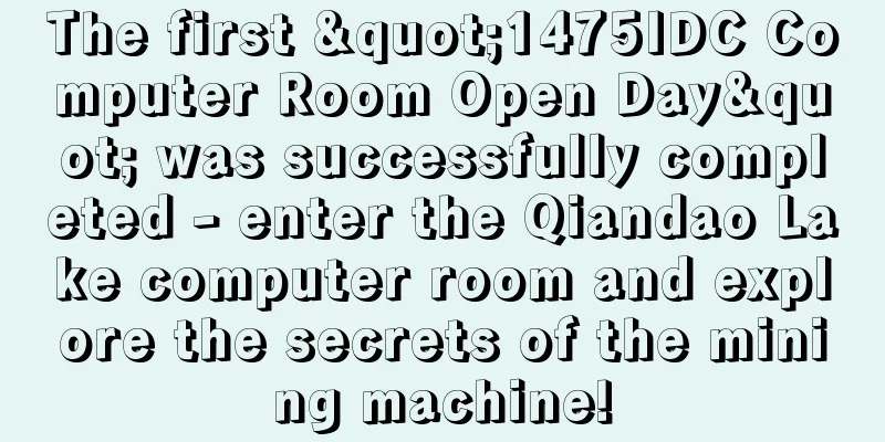 The first "1475IDC Computer Room Open Day" was successfully completed - enter the Qiandao Lake computer room and explore the secrets of the mining machine!