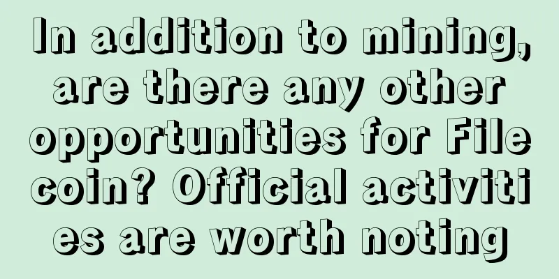 In addition to mining, are there any other opportunities for Filecoin? Official activities are worth noting