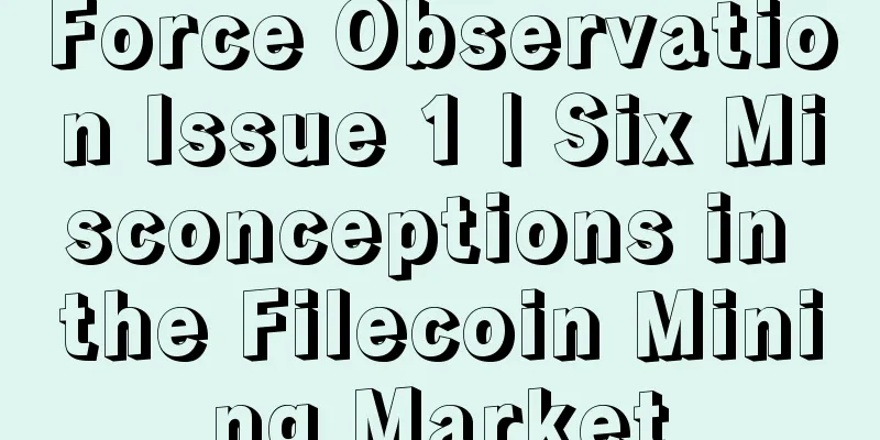 Force Observation Issue 1 | Six Misconceptions in the Filecoin Mining Market