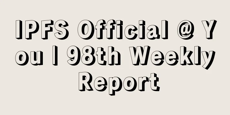IPFS Official @ You | 98th Weekly Report