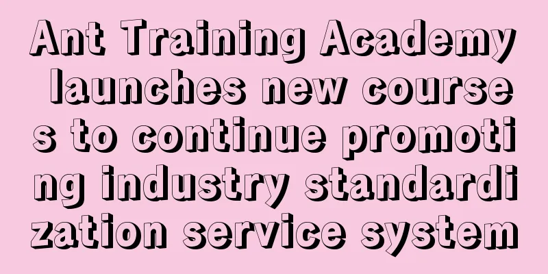 Ant Training Academy launches new courses to continue promoting industry standardization service system