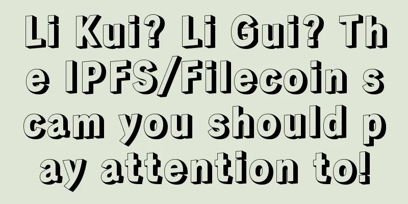 Li Kui? Li Gui? The IPFS/Filecoin scam you should pay attention to!