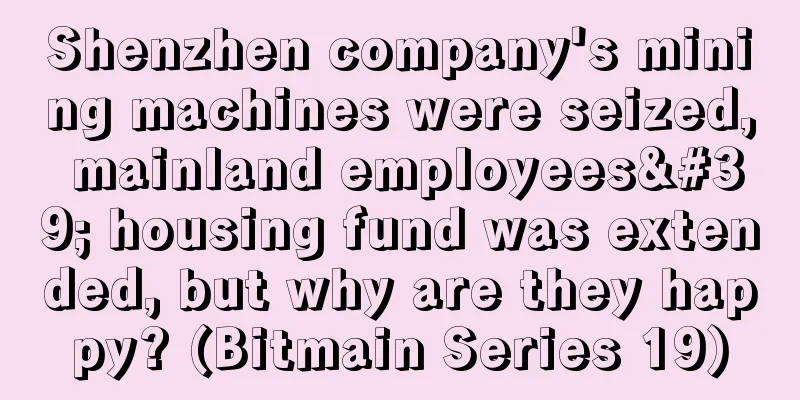 Shenzhen company's mining machines were seized, mainland employees' housing fund was extended, but why are they happy? (Bitmain Series 19)