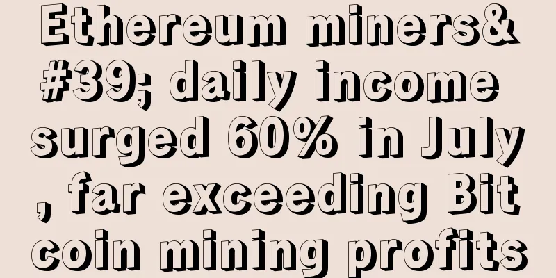 Ethereum miners' daily income surged 60% in July, far exceeding Bitcoin mining profits
