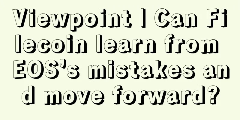 Viewpoint | Can Filecoin learn from EOS’s mistakes and move forward?