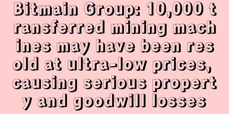 Bitmain Group: 10,000 transferred mining machines may have been resold at ultra-low prices, causing serious property and goodwill losses
