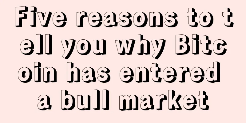 Five reasons to tell you why Bitcoin has entered a bull market
