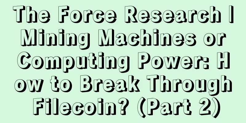 The Force Research | Mining Machines or Computing Power: How to Break Through Filecoin? (Part 2)