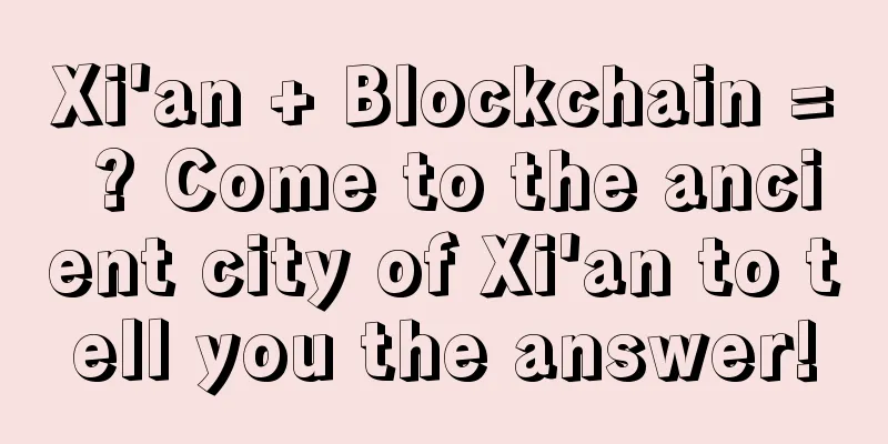 Xi'an + Blockchain = ? Come to the ancient city of Xi'an to tell you the answer!