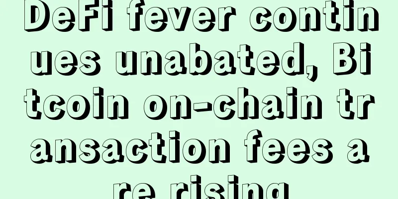 DeFi fever continues unabated, Bitcoin on-chain transaction fees are rising