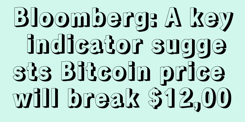 Bloomberg: A key indicator suggests Bitcoin price will break $12,000
