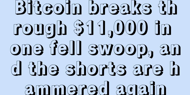 Bitcoin breaks through $11,000 in one fell swoop, and the shorts are hammered again