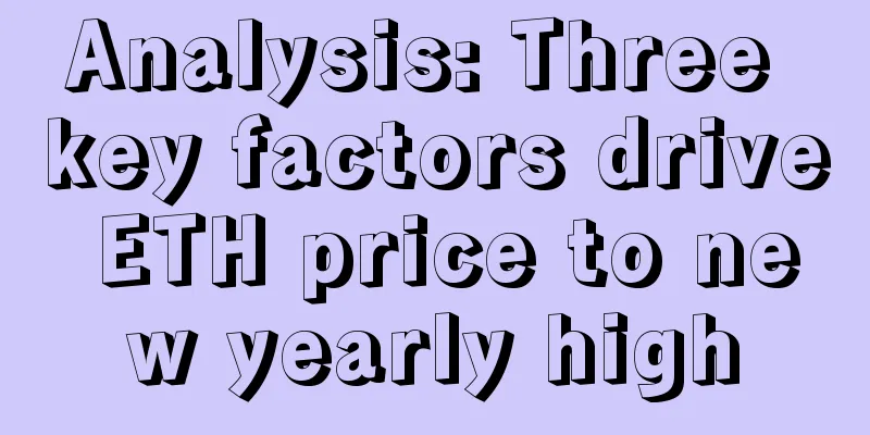Analysis: Three key factors drive ETH price to new yearly high