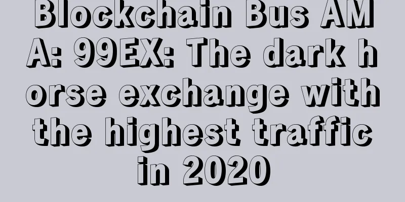 Blockchain Bus AMA: 99EX: The dark horse exchange with the highest traffic in 2020