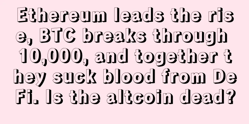 Ethereum leads the rise, BTC breaks through 10,000, and together they suck blood from DeFi. Is the altcoin dead?