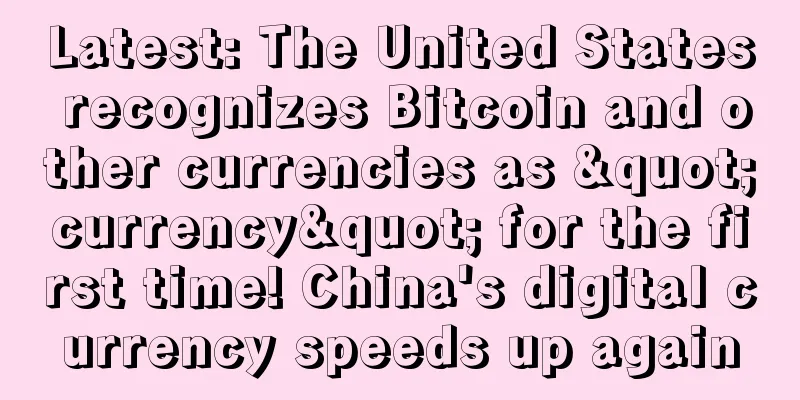 Latest: The United States recognizes Bitcoin and other currencies as "currency" for the first time! China's digital currency speeds up again
