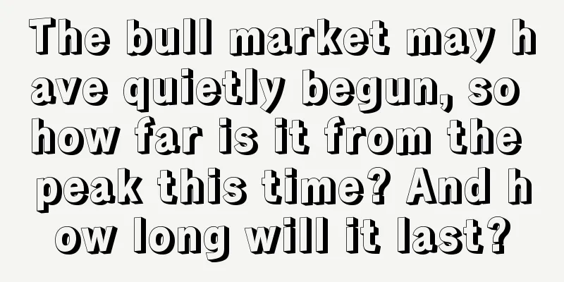The bull market may have quietly begun, so how far is it from the peak this time? And how long will it last?