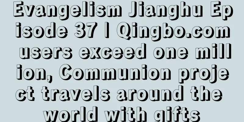 Evangelism Jianghu Episode 37 | Qingbo.com users exceed one million, Communion project travels around the world with gifts