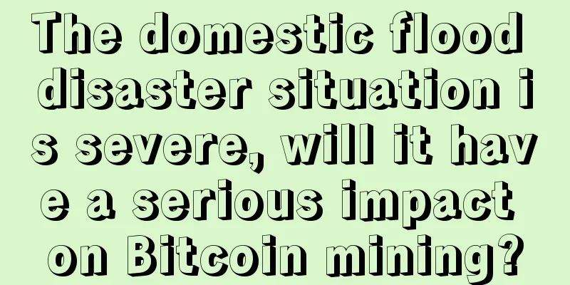 The domestic flood disaster situation is severe, will it have a serious impact on Bitcoin mining?