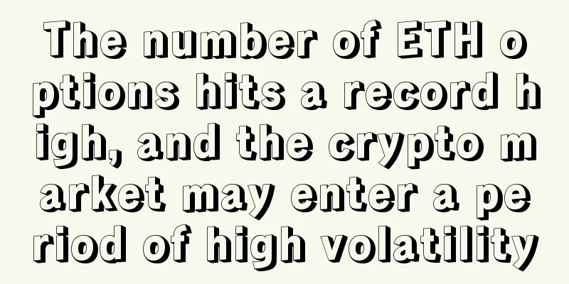The number of ETH options hits a record high, and the crypto market may enter a period of high volatility