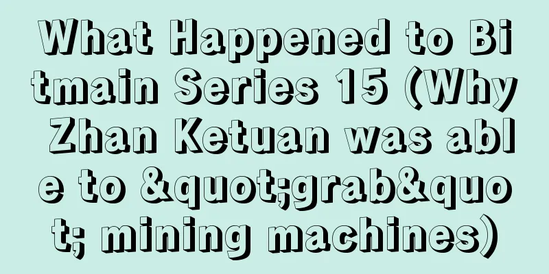 What Happened to Bitmain Series 15 (Why Zhan Ketuan was able to "grab" mining machines)