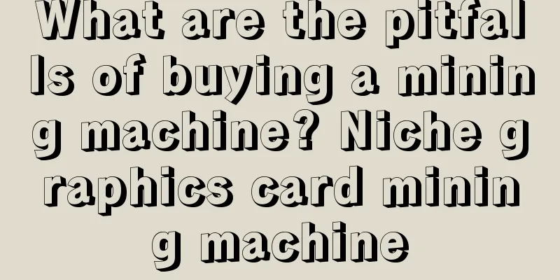 What are the pitfalls of buying a mining machine? Niche graphics card mining machine