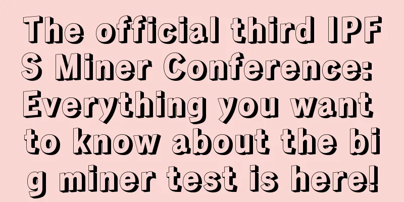The official third IPFS Miner Conference: Everything you want to know about the big miner test is here!