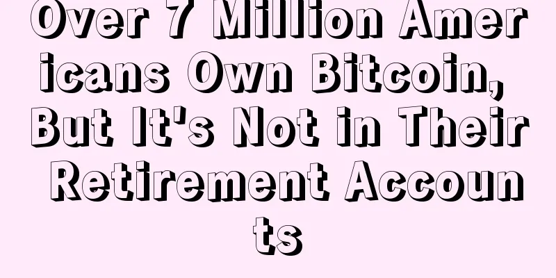 Over 7 Million Americans Own Bitcoin, But It's Not in Their Retirement Accounts