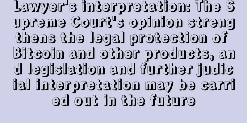 Lawyer's interpretation: The Supreme Court's opinion strengthens the legal protection of Bitcoin and other products, and legislation and further judicial interpretation may be carried out in the future