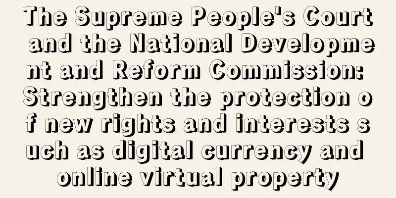 The Supreme People's Court and the National Development and Reform Commission: Strengthen the protection of new rights and interests such as digital currency and online virtual property