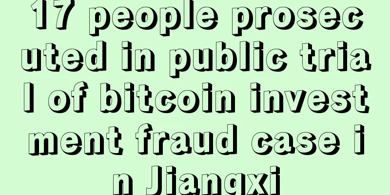 17 people prosecuted in public trial of bitcoin investment fraud case in Jiangxi