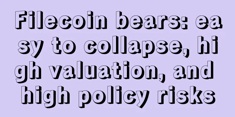 Filecoin bears: easy to collapse, high valuation, and high policy risks