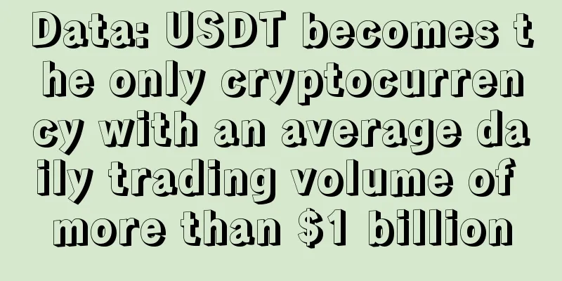 Data: USDT becomes the only cryptocurrency with an average daily trading volume of more than $1 billion
