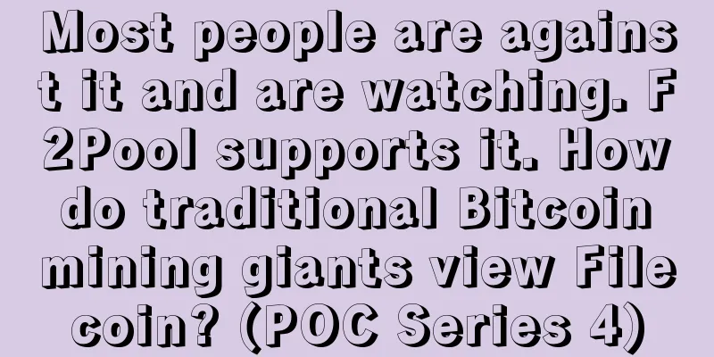 Most people are against it and are watching. F2Pool supports it. How do traditional Bitcoin mining giants view Filecoin? (POC Series 4)
