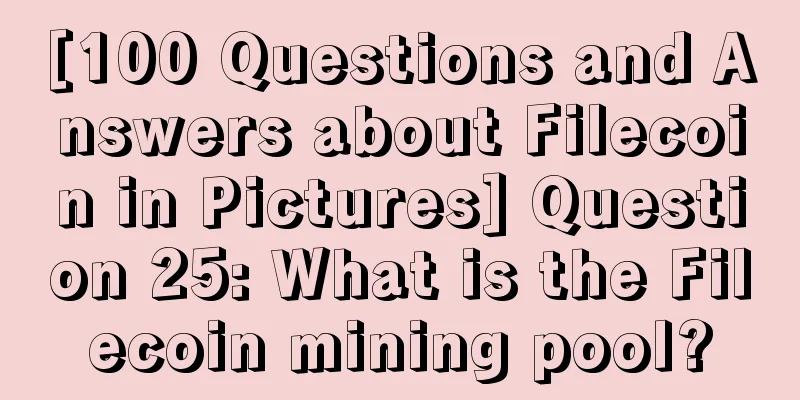 [100 Questions and Answers about Filecoin in Pictures] Question 25: What is the Filecoin mining pool?