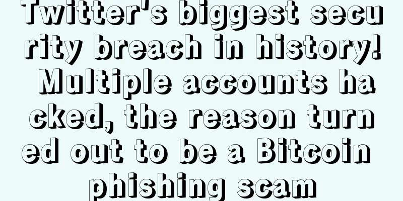 Twitter's biggest security breach in history! Multiple accounts hacked, the reason turned out to be a Bitcoin phishing scam