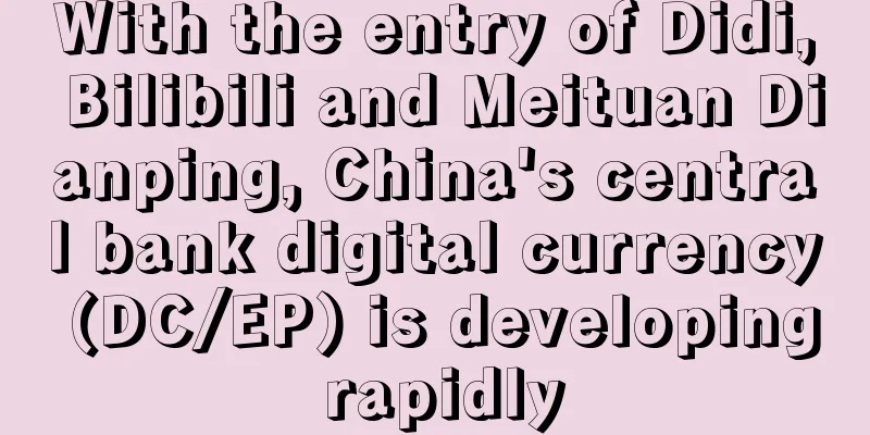 With the entry of Didi, Bilibili and Meituan Dianping, China's central bank digital currency (DC/EP) is developing rapidly