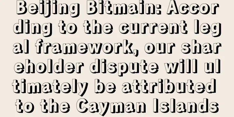 Beijing Bitmain: According to the current legal framework, our shareholder dispute will ultimately be attributed to the Cayman Islands