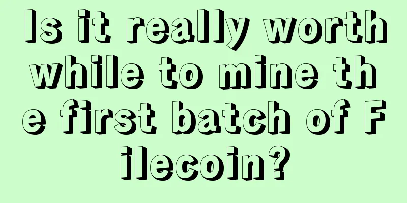 Is it really worthwhile to mine the first batch of Filecoin?